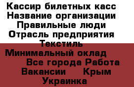 Кассир билетных касс › Название организации ­ Правильные люди › Отрасль предприятия ­ Текстиль › Минимальный оклад ­ 25 000 - Все города Работа » Вакансии   . Крым,Украинка